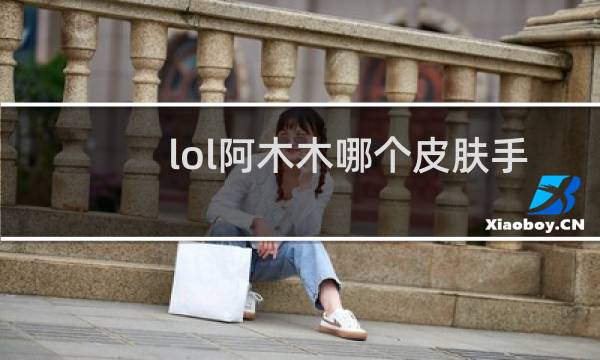 lol阿木木哪个皮肤手感最好图片