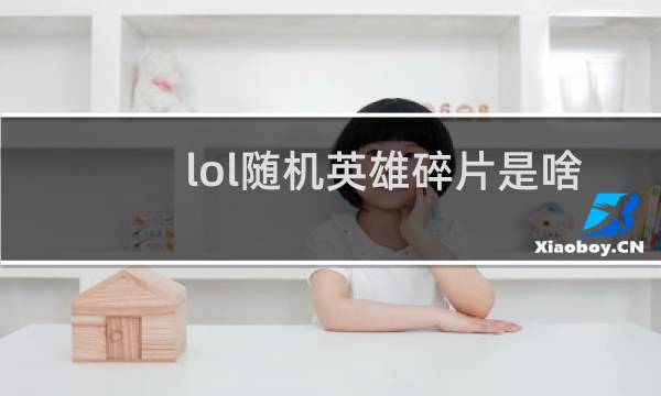 lol随机英雄碎片是啥图片