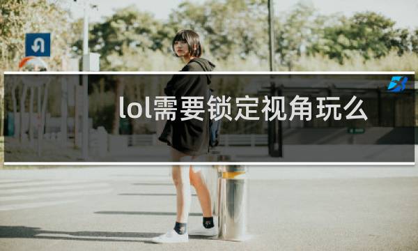 lol需要锁定视角玩么图片