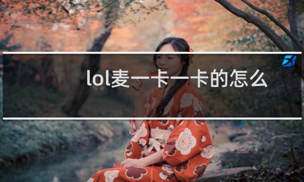 lol麦一卡一卡的怎么办图片