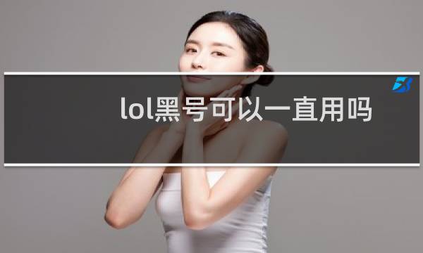 lol黑号可以一直用吗图片