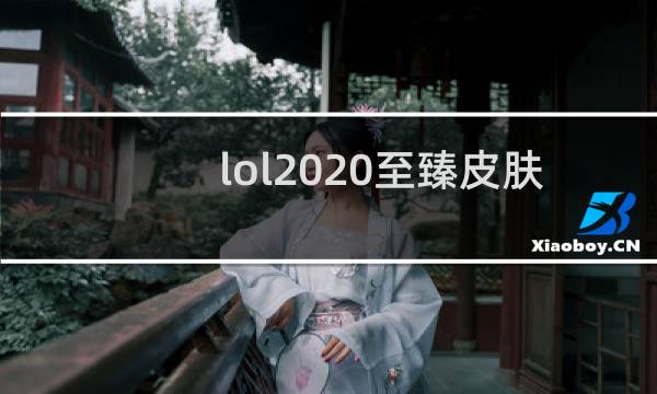 lol2020至臻皮肤哪个好图片