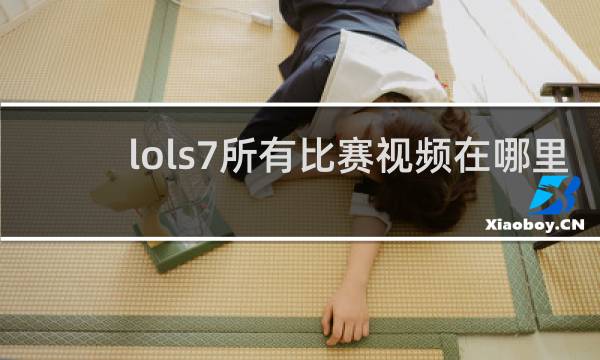 lols7所有比赛视频在哪里