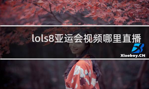 lols8亚运会视频哪里直播