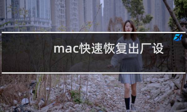 mac快速恢复出厂设置（mac强制恢复出厂设置）