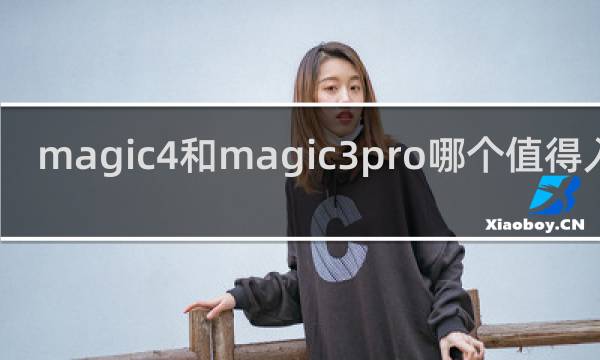 magic4和magic3pro哪个值得入手