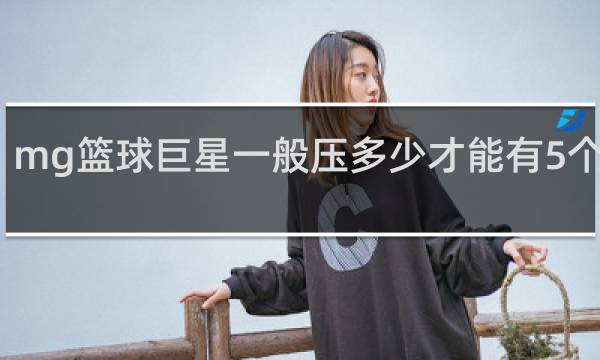 mg篮球巨星一般压多少才能有5个篮球