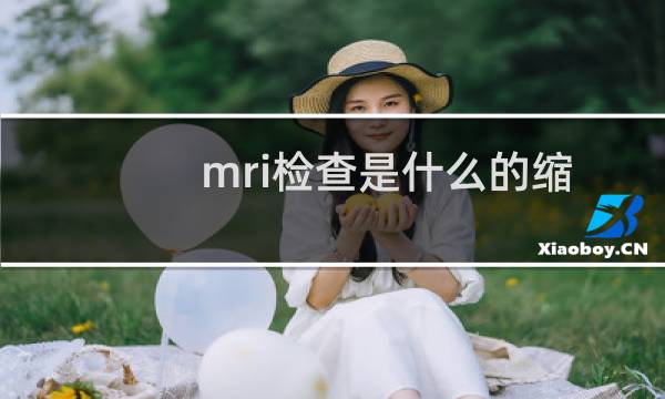mri检查是什么的缩写（MRI检查是什么意思）图片