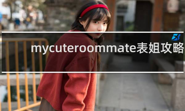 mycuteroommate表姐攻略