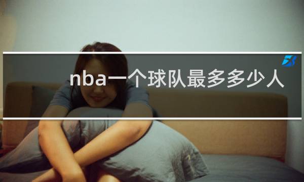 nba一个球队最多多少人