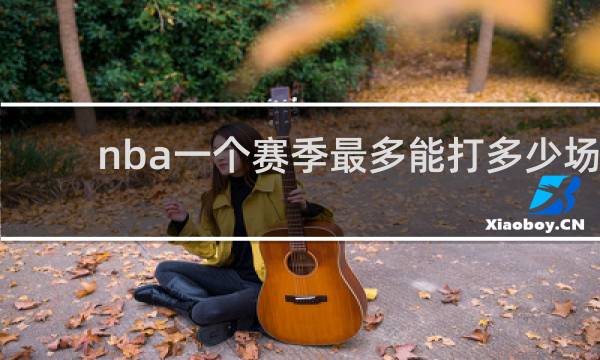nba一个赛季最多能打多少场