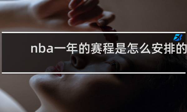 nba一年的赛程是怎么安排的
