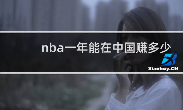 nba一年能在中国赚多少