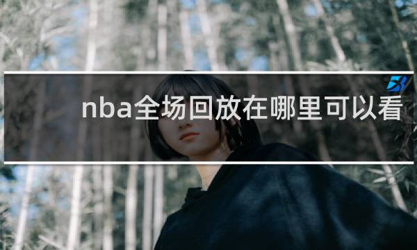 nba全场回放在哪里可以看