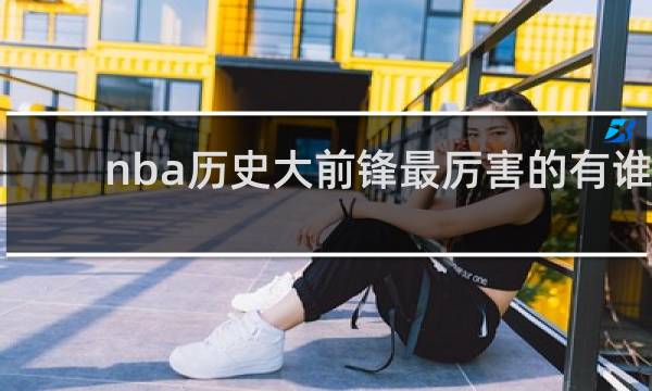 nba历史大前锋最厉害的有谁
