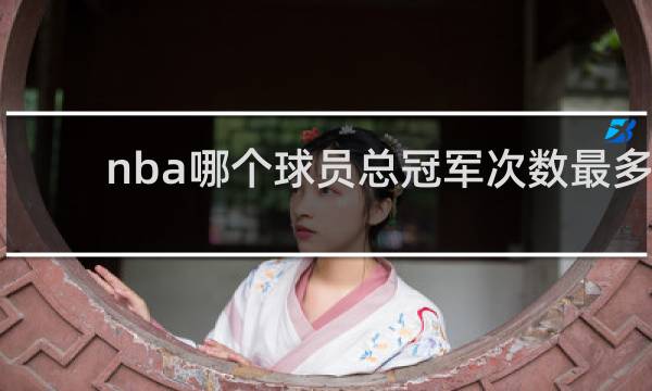 nba哪个球员总冠军次数最多