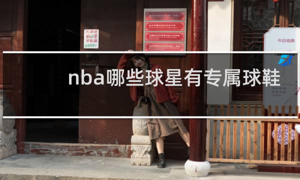 nba哪些球星有专属球鞋