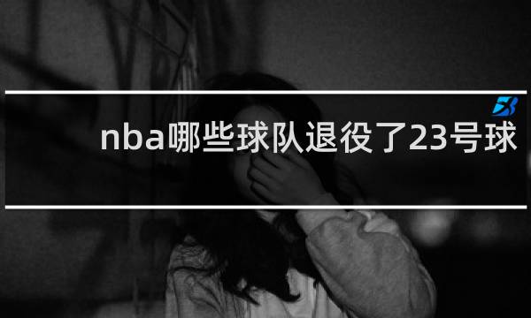 nba哪些球队退役了23号球衣