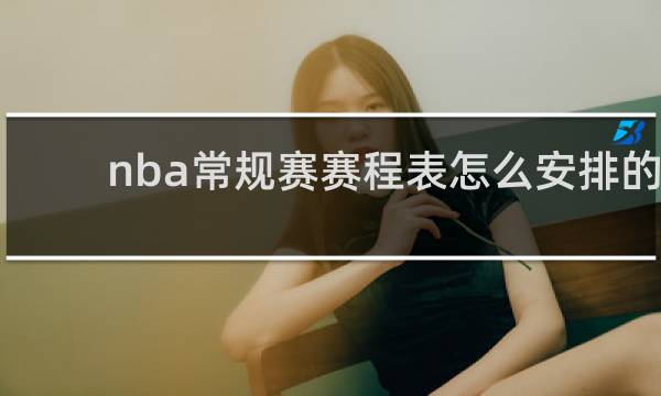 nba常规赛赛程表怎么安排的