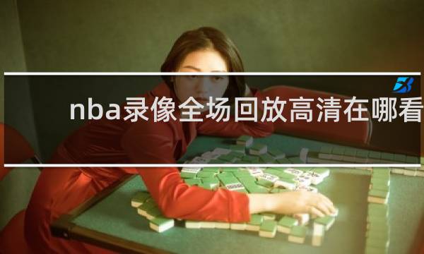 nba录像全场回放高清在哪看