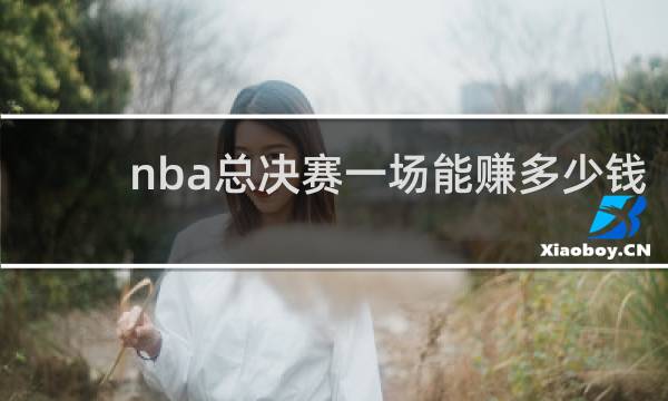 nba总决赛一场能赚多少钱
