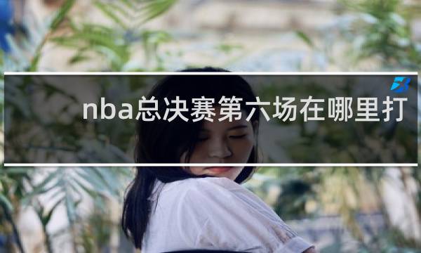 nba总决赛第六场在哪里打