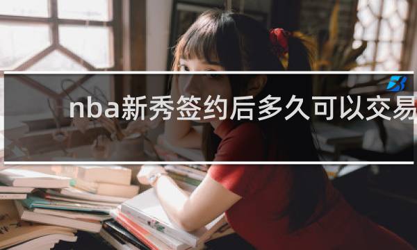 nba新秀签约后多久可以交易