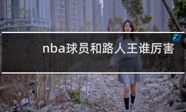 nba球员和路人王谁厉害