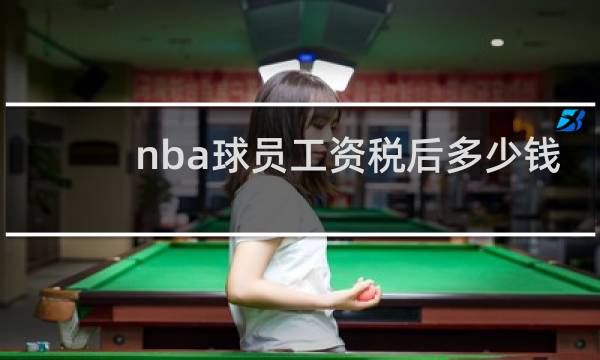 nba球员工资税后多少钱