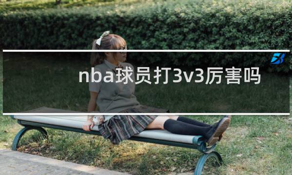 nba球员打3v3厉害吗