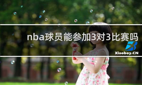 nba球员能参加3对3比赛吗