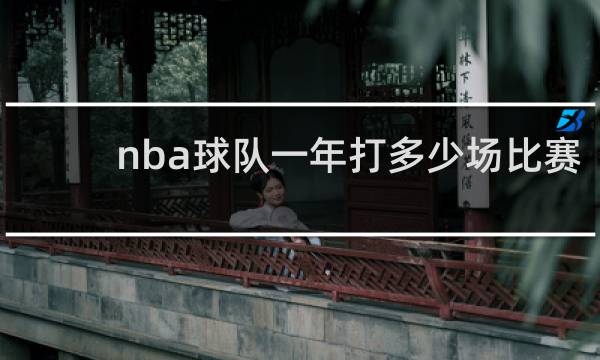 nba球队一年打多少场比赛