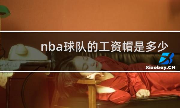 nba球队的工资帽是多少