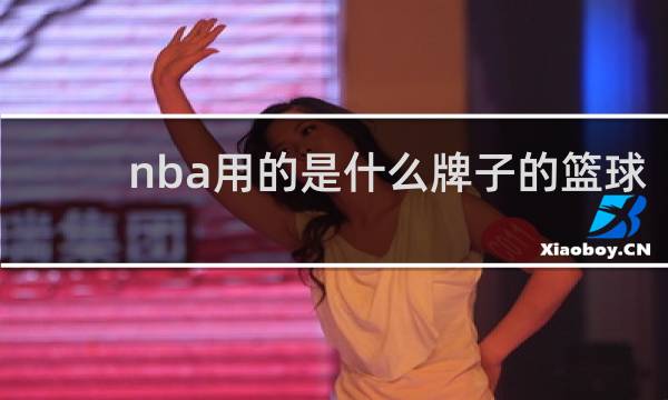 nba用的是什么牌子的篮球