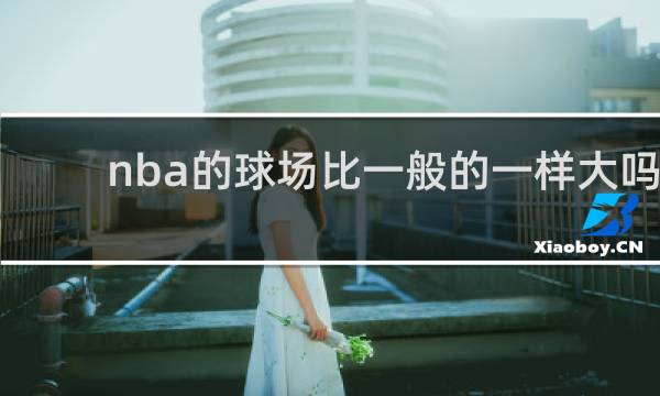 nba的球场比一般的一样大吗