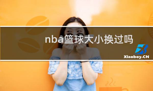 nba篮球大小换过吗