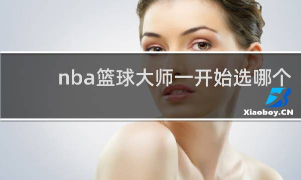 nba篮球大师一开始选哪个