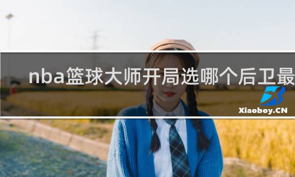 nba篮球大师开局选哪个后卫最好