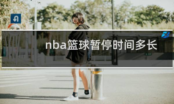 nba篮球暂停时间多长