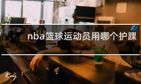 nba篮球运动员用哪个护踝