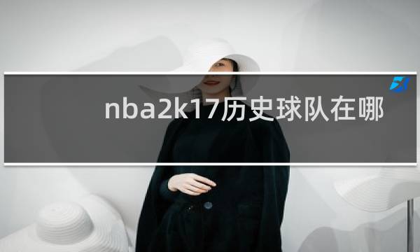 nba2k17历史球队在哪