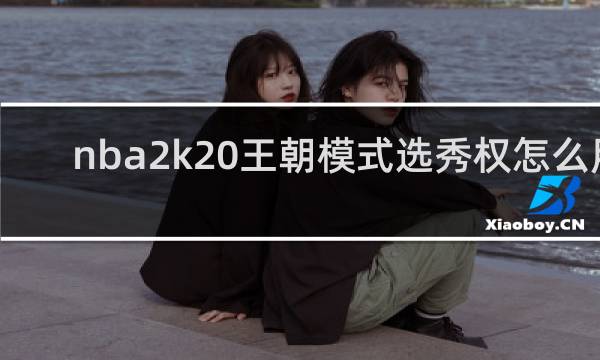 nba2k20王朝模式选秀权怎么用