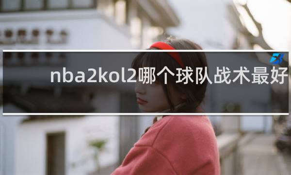 nba2kol2哪个球队战术最好