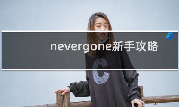 nevergone新手攻略