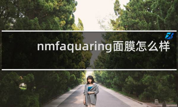 nmfaquaring面膜怎么样