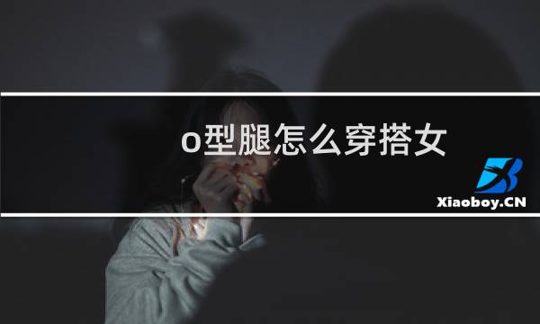 o型腿怎么穿搭女