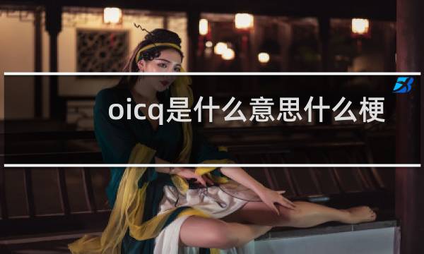 oicq是什么意思什么梗