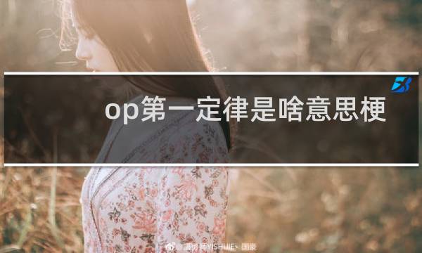 op第一定律是啥意思梗，是谁发明的为什么这么准什么梗