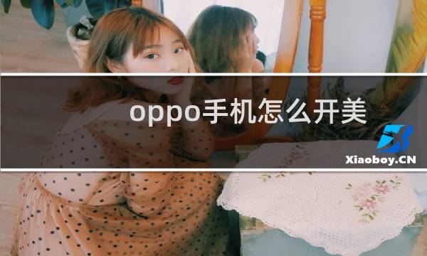 oppo手机怎么开美颜相机（oppo手机怎么调美颜相机）