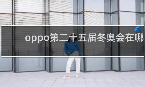 oppo第二十五届冬奥会在哪里举行